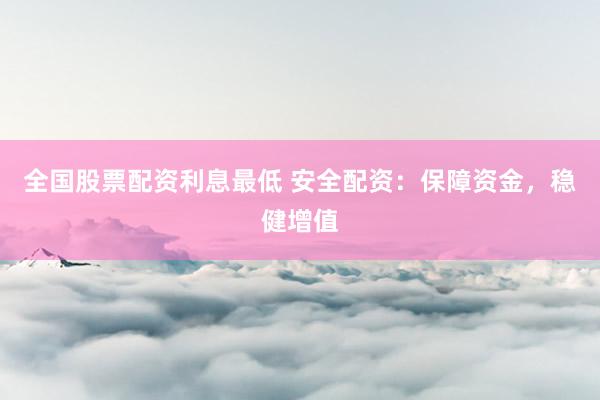 全国股票配资利息最低 安全配资：保障资金，稳健增值