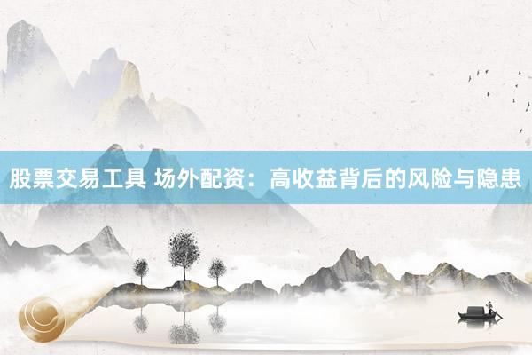 股票交易工具 场外配资：高收益背后的风险与隐患