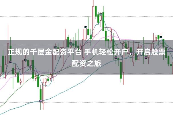 正规的千层金配资平台 手机轻松开户，开启股票配资之旅