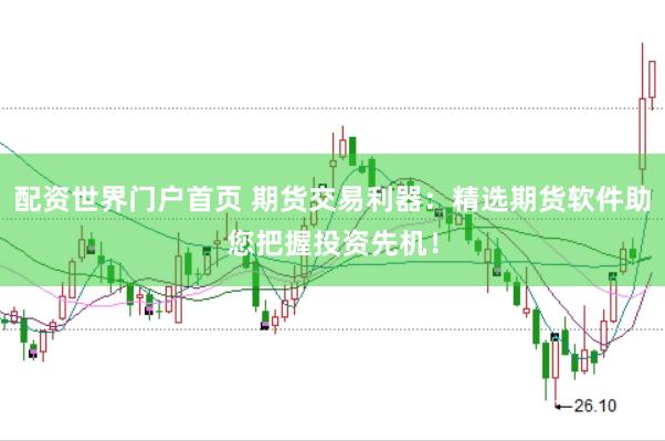 配资世界门户首页 期货交易利器：精选期货软件助您把握投资先机！