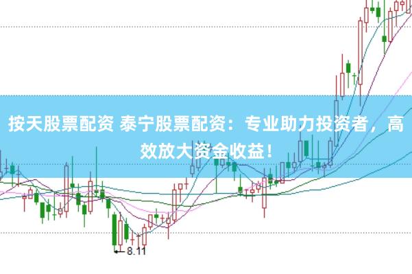 按天股票配资 泰宁股票配资：专业助力投资者，高效放大资金收益！