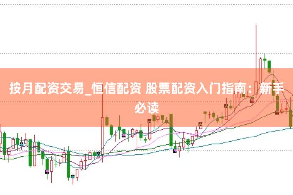 按月配资交易_恒信配资 股票配资入门指南：新手必读