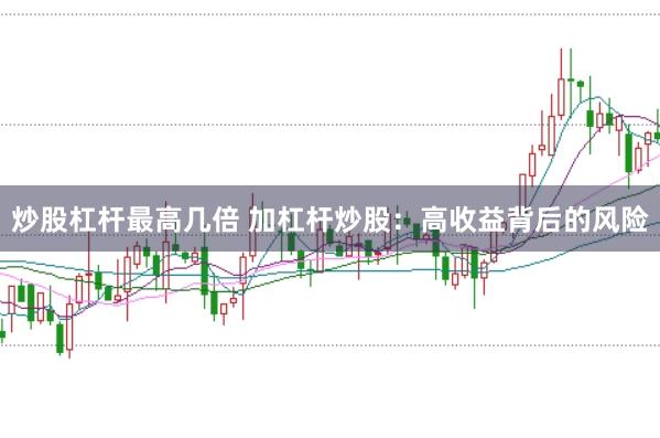炒股杠杆最高几倍 加杠杆炒股：高收益背后的风险