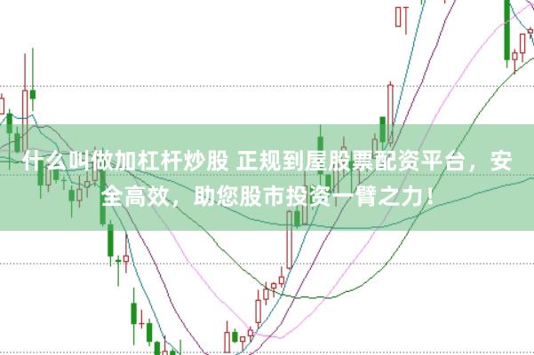 什么叫做加杠杆炒股 正规到屋股票配资平台，安全高效，助您股市投资一臂之力！