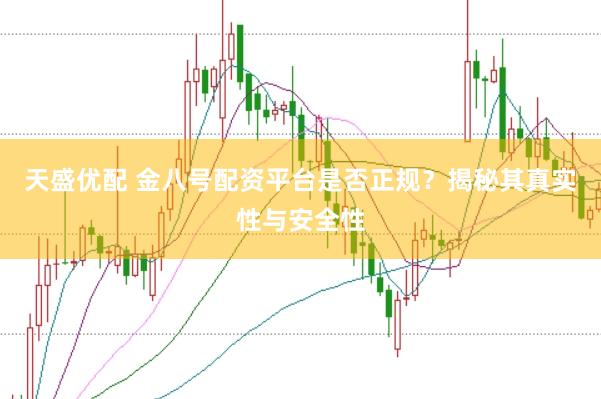 天盛优配 金八号配资平台是否正规？揭秘其真实性与安全性