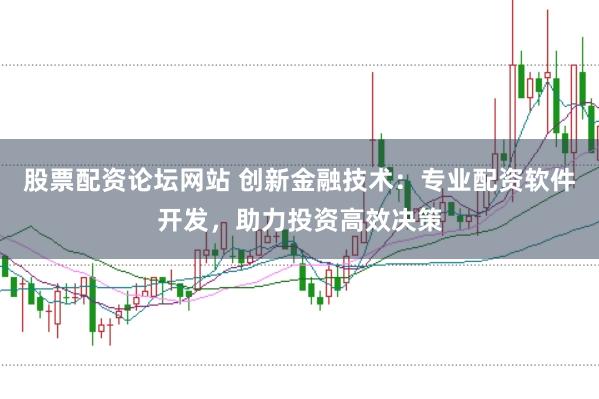 股票配资论坛网站 创新金融技术：专业配资软件开发，助力投资高效决策