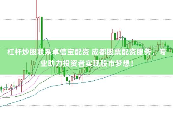 杠杆炒股联系卓信宝配资 成都股票配资服务，专业助力投资者实现股市梦想！