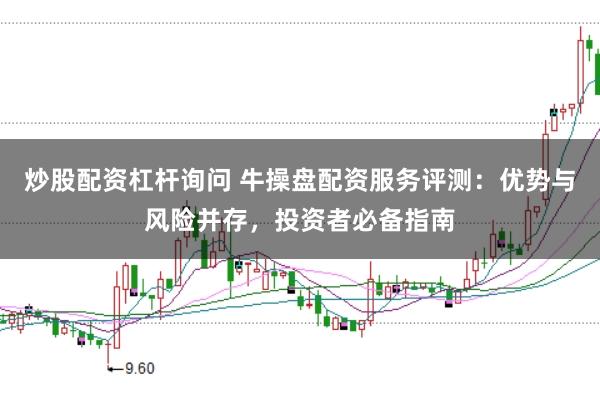 炒股配资杠杆询问 牛操盘配资服务评测：优势与风险并存，投资者必备指南