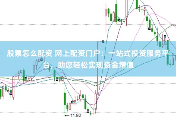 股票怎么配资 网上配资门户：一站式投资服务平台，助您轻松实现资金增值