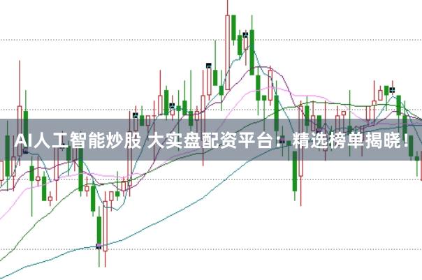 AI人工智能炒股 大实盘配资平台：精选榜单揭晓！