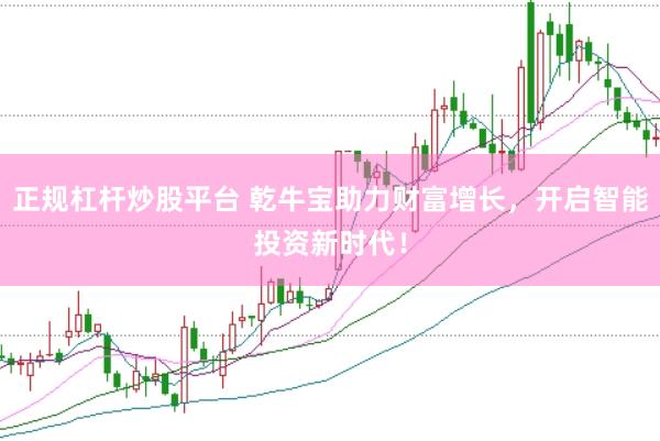 正规杠杆炒股平台 乾牛宝助力财富增长，开启智能投资新时代！