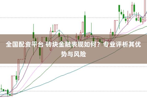 全国配资平台 砖块金融表现如何？专业评析其优势与风险