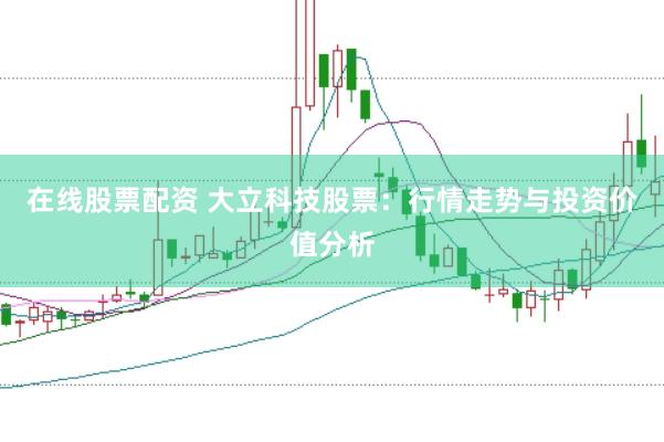 在线股票配资 大立科技股票：行情走势与投资价值分析