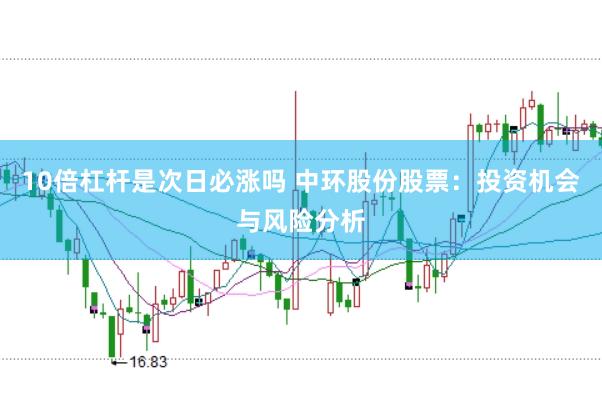 10倍杠杆是次日必涨吗 中环股份股票：投资机会与风险分析