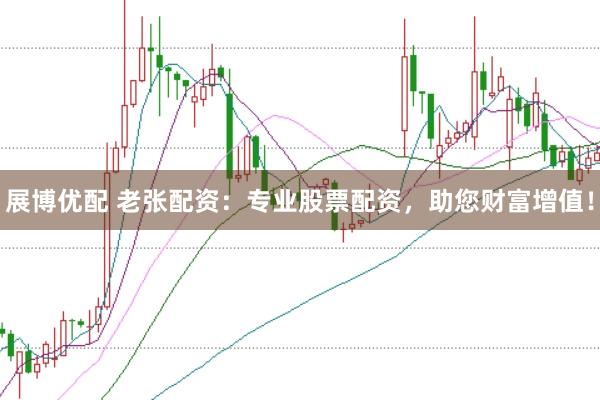 展博优配 老张配资：专业股票配资，助您财富增值！