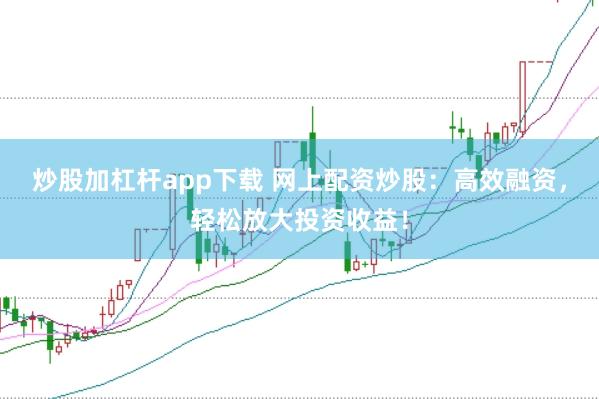 炒股加杠杆app下载 网上配资炒股：高效融资，轻松放大投资收益！