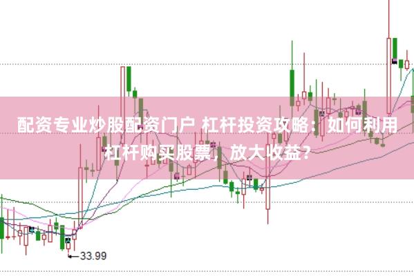 配资专业炒股配资门户 杠杆投资攻略：如何利用杠杆购买股票，放大收益？