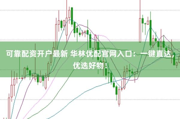 可靠配资开户最新 华林优配官网入口：一键直达，优选好物！