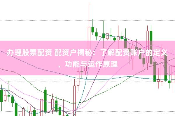 办理股票配资 配资户揭秘：了解配资账户的定义、功能与运作原理