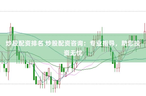 炒股配资排名 炒股配资咨询：专业指导，助您投资无忧