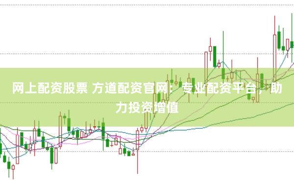 网上配资股票 方道配资官网：专业配资平台，助力投资增值