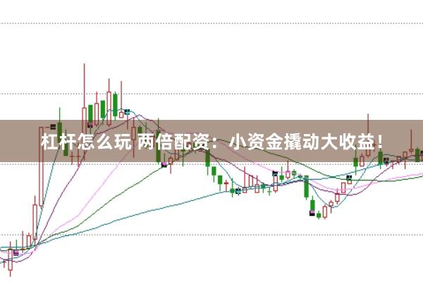 杠杆怎么玩 两倍配资：小资金撬动大收益！