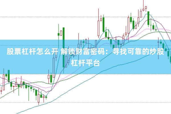 股票杠杆怎么开 解锁财富密码：寻找可靠的炒股杠杆平台