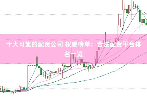 十大可靠的配资公司 权威榜单：合法配资平台排名一览