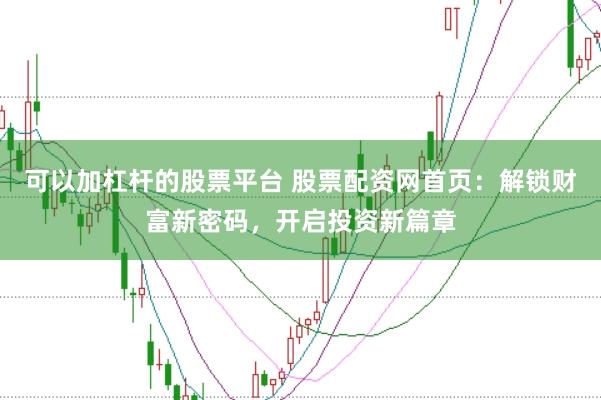可以加杠杆的股票平台 股票配资网首页：解锁财富新密码，开启投资新篇章