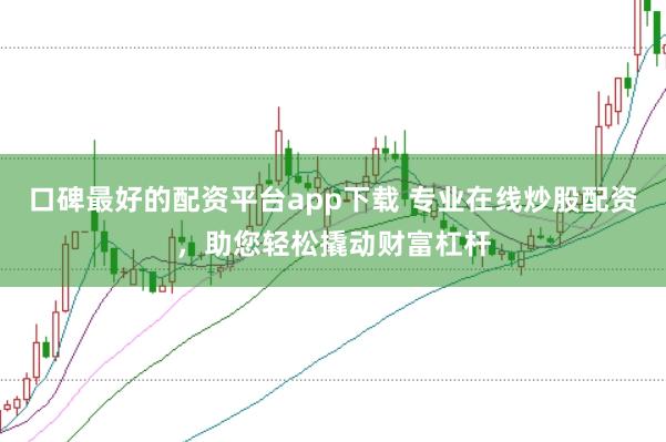 口碑最好的配资平台app下载 专业在线炒股配资，助您轻松撬动财富杠杆