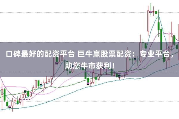 口碑最好的配资平台 巨牛赢股票配资：专业平台，助您牛市获利！