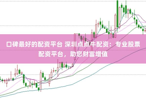 口碑最好的配资平台 深圳点点牛配资：专业股票配资平台，助您财富增值