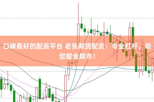 口碑最好的配资平台 老张期货配资：专业杠杆，助您掘金期市！