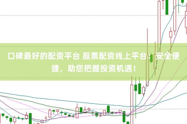 口碑最好的配资平台 股票配资线上平台：安全便捷，助您把握投资机遇！