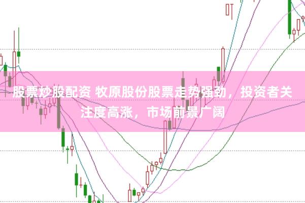 股票炒股配资 牧原股份股票走势强劲，投资者关注度高涨，市场前景广阔