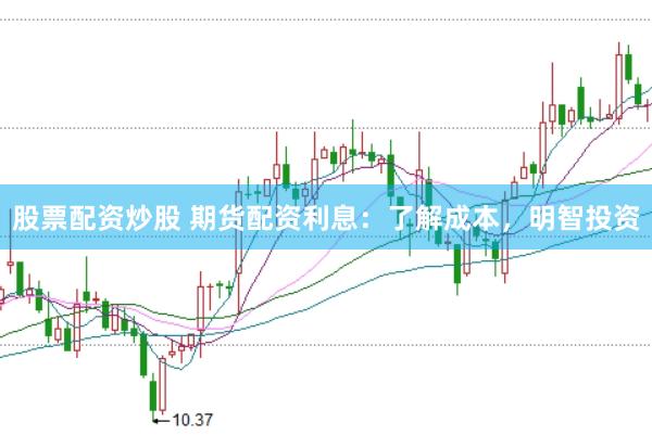 股票配资炒股 期货配资利息：了解成本，明智投资