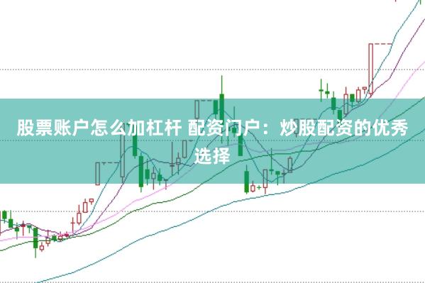 股票账户怎么加杠杆 配资门户：炒股配资的优秀选择