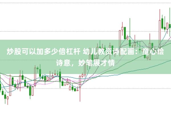炒股可以加多少倍杠杆 幼儿教资诗配画：童心绘诗意，妙笔展才情