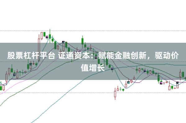 股票杠杆平台 证通资本：赋能金融创新，驱动价值增长