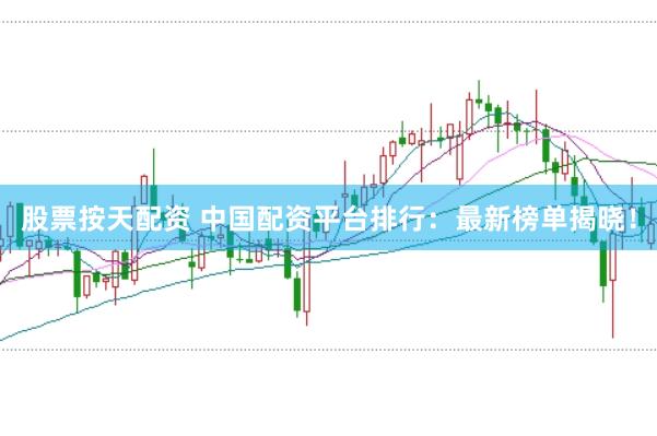 股票按天配资 中国配资平台排行：最新榜单揭晓！