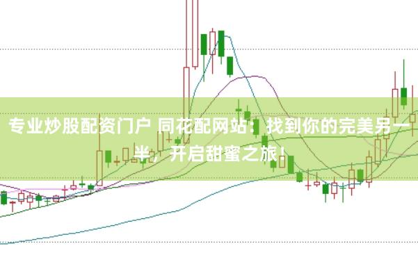 专业炒股配资门户 同花配网站：找到你的完美另一半，开启甜蜜之旅！