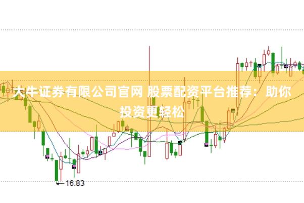 大牛证券有限公司官网 股票配资平台推荐：助你投资更轻松