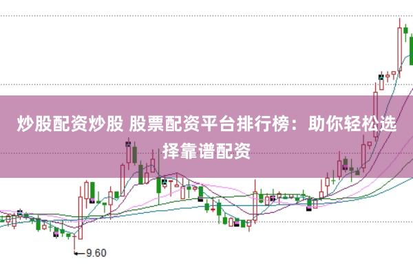 炒股配资炒股 股票配资平台排行榜：助你轻松选择靠谱配资
