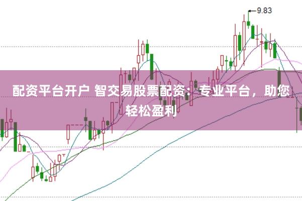 配资平台开户 智交易股票配资：专业平台，助您轻松盈利