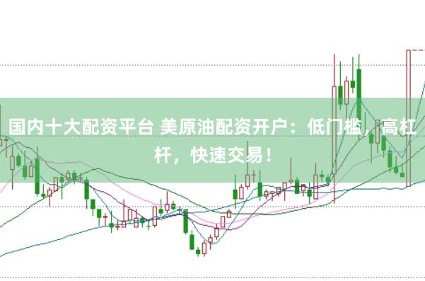 国内十大配资平台 美原油配资开户：低门槛，高杠杆，快速交易！