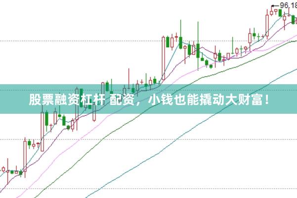 股票融资杠杆 配资，小钱也能撬动大财富！