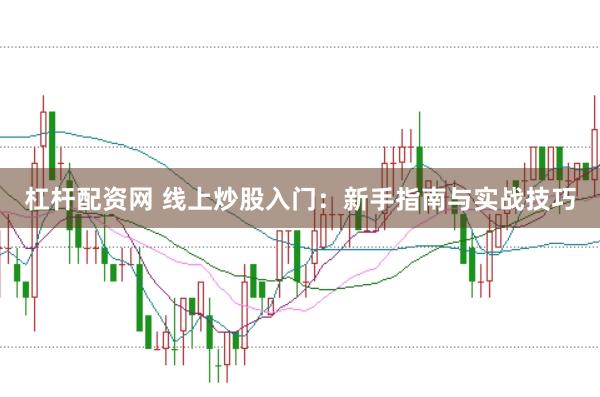 杠杆配资网 线上炒股入门：新手指南与实战技巧