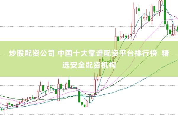 炒股配资公司 中国十大靠谱配资平台排行榜  精选安全配资机构