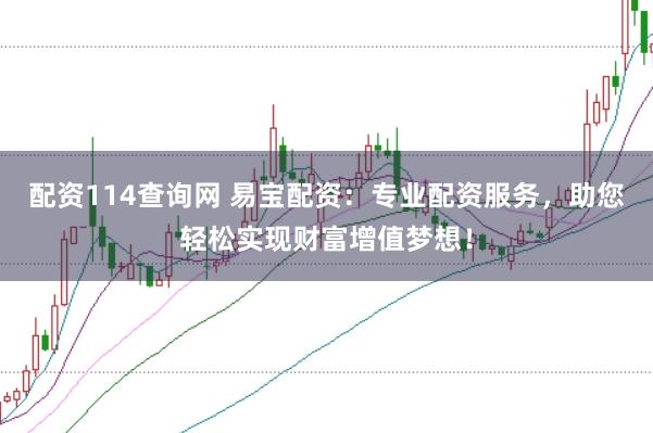 配资114查询网 易宝配资：专业配资服务，助您轻松实现财富增值梦想！