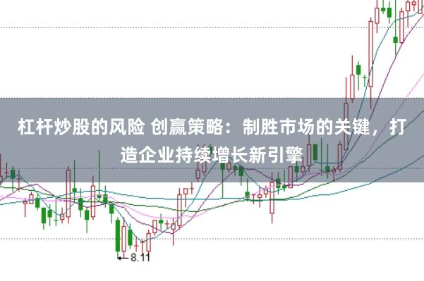 杠杆炒股的风险 创赢策略：制胜市场的关键，打造企业持续增长新引擎